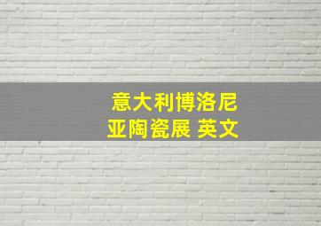 意大利博洛尼亚陶瓷展 英文